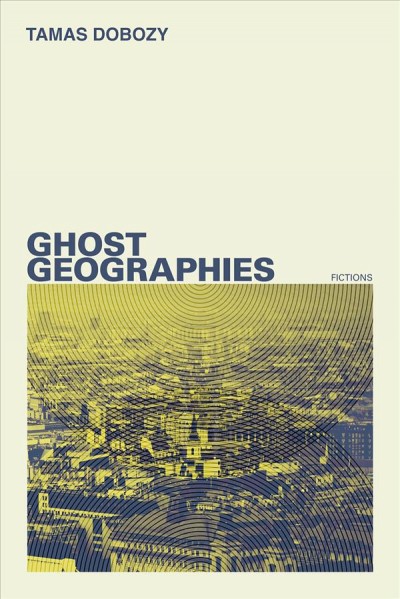 Ghost geographies : fictions / Tamas Dobozy.