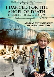 I danced for the angel of death [videorecording (DVD)] : the Dr. Edith Eva Eger story.