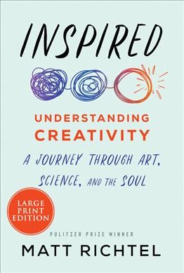 Inspired : understanding creativity : a journey through art, science, and the soul / Matt Richtel.
