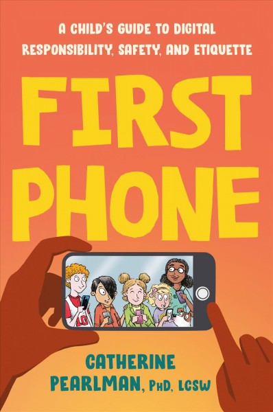 First phone : a child's guide to digital responsibility, safety, and etiquette / Catherine Pearlman,  PhD, LCSW ; illustrations by Dave Coverly.