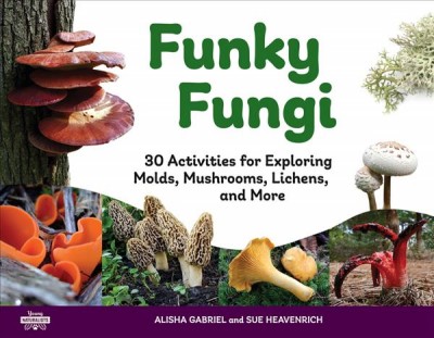 Funky fungi : 30 activities for exploring molds, mushrooms, lichens, and more / Alisha Gabriel.