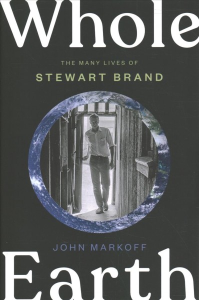 Whole Earth : the many lives of Stewart Brand / John Markoff.