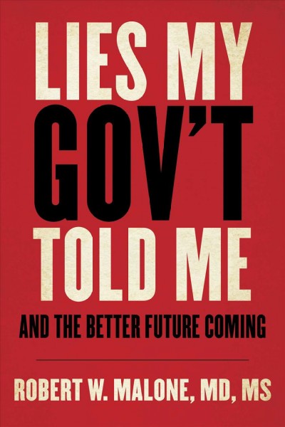 Lies my gov't told me : and the better future coming [electronic resource] / Robert W. Malone.