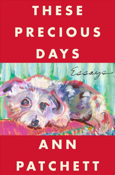 These precious days : essays [electronic resource] / Ann Patchett.