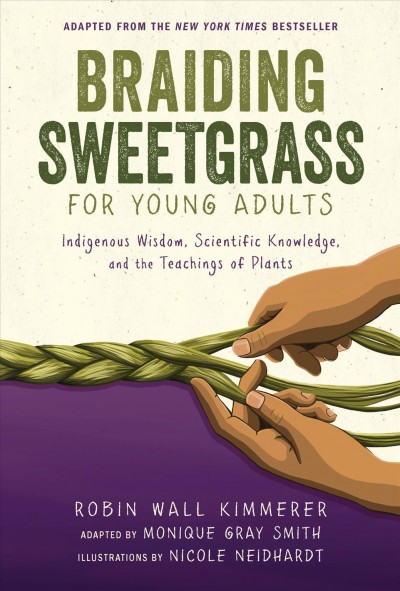 Braiding sweetgrass for young adults [electronic resource] : Indigenous wisdom, scientific knowledge, and the teachings of plants. Robin Wall Kimmerer.