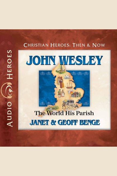John Wesley : the world, his parish [electronic resource] / Janet and Geoff Benge.