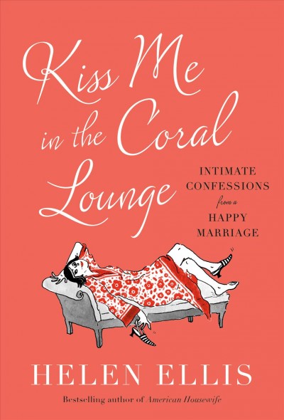 Kiss me in the Coral Lounge : intimate confessions from a happy marriage / Helen Ellis.