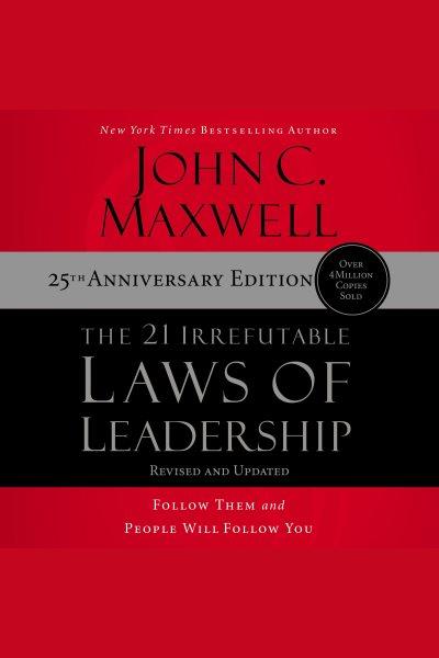 The 21 irrefutable laws of leadership : follow them and people will follow you [electronic resource] / John C. Maxwell.