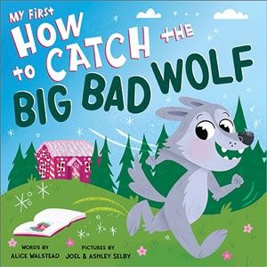 My first how to catch the Big Bad Wolf / words by Alice Walstead ; pictures by Joel & Ashley Selby.