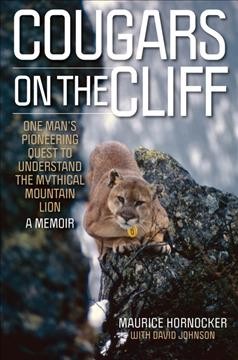 Cougars on the cliff : one man's pioneering quest to understand the mythical mountain lion, a memoir / Maurice Hornocker ; with David Johnson.