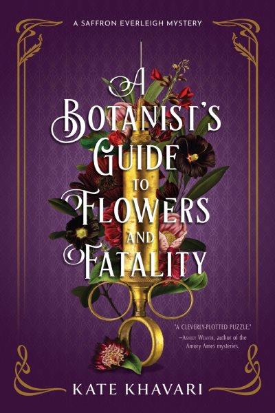 A Botanist's Guide to Flowers and Fatality : Saffron Everleigh Mystery [electronic resource] / Kate Khavari.