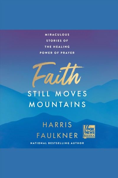 Faith Still Moves Mountains : Miraculous Stories of the Healing Power of Prayer [electronic resource] / Harris Faulkner.