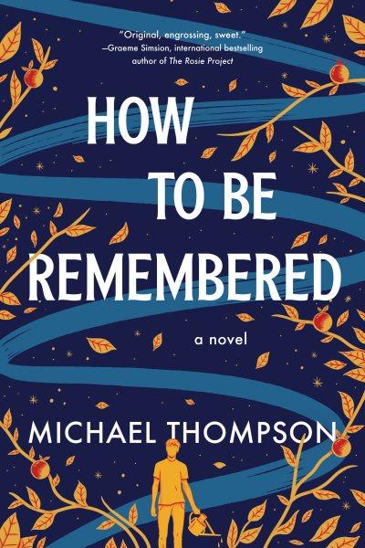 How to Be Remembered : A Novel [electronic resource] / Michael Thompson.