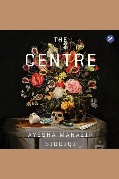 The Centre : A Novel [electronic resource] / Ayesha Manazir Siddiqi.