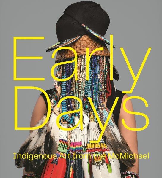 Early days : Indigenous art from the McMichael / edited by Bonnie Devine, John Geoghegan, and Sarah Milroy.
