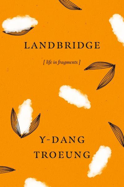 Landbridge:  [life in fragments] / Y-Dang Troeung.
