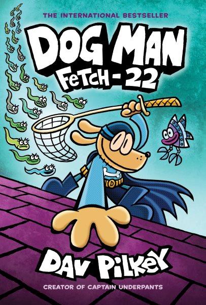 Dog Man: Fetch-22: From the Creator of Captain Underpants : Fetch [electronic resource] / Dav Pilkey.
