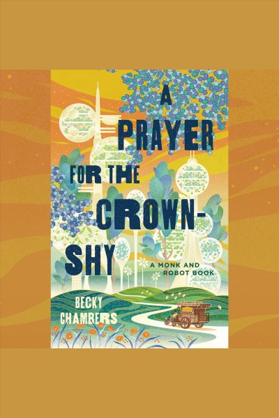 A Prayer for the Crown : Shy. A Monk and Robot Book. Monk & Robot [electronic resource] / Becky Chambers.