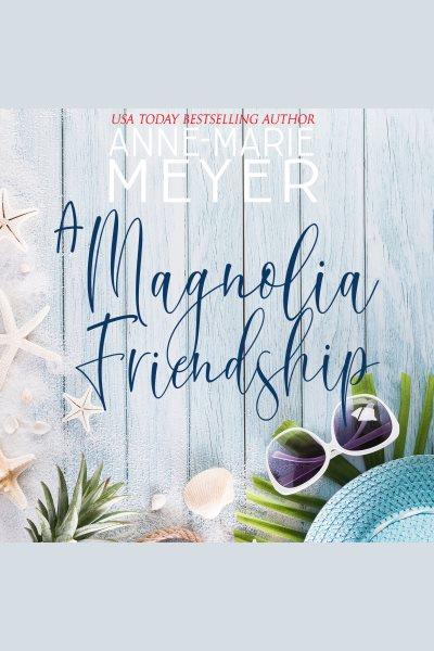 A Magnolia Friendship [electronic resource] / Anne-marie Meyer.