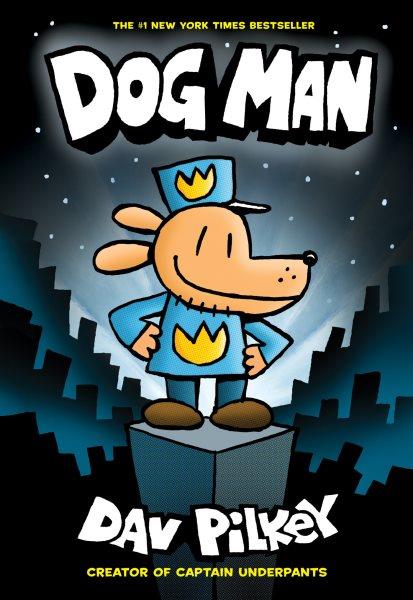Dog Man : A Graphic Novel (Dog Man #1). From the Creator of Captain Underpants. Dog Man: A Graphic Novel (Dog Man #1): From the Creator of Captain Underpants [electronic resource] / Dav Pilkey.