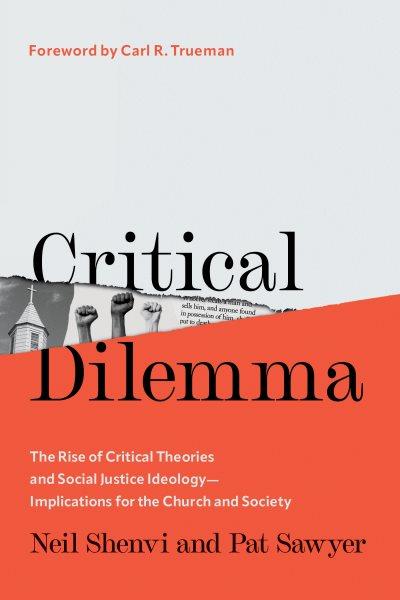 Critical Dilemma : The Rise of Critical Theories and Social Justice Ideology-Implications for the Church and Society [electronic resource] / Neil Shenvi and Pat Sawyer.