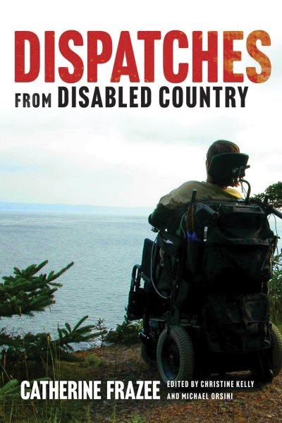 Dispatches from disabled country / by Catherine Frazee ; edited by Christine Kelly and Michael Orsini.