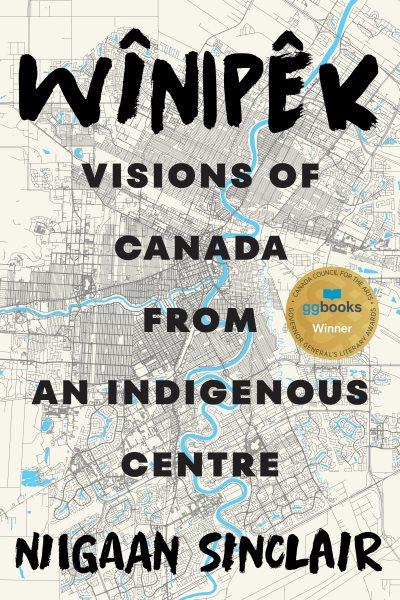 Wînipêk : visions of Canada from an Indigenous centre / Niigaan Sinclair.