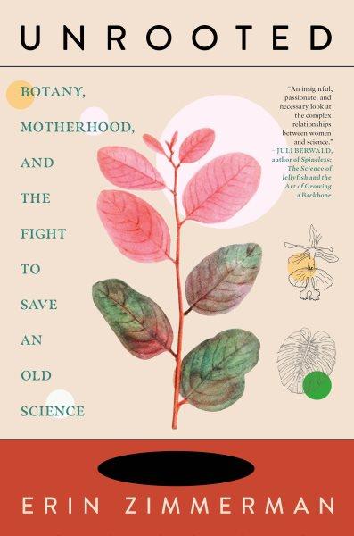 Unrooted : botany, motherhood, and the fight to save an old science / Erin Zimmerman.
