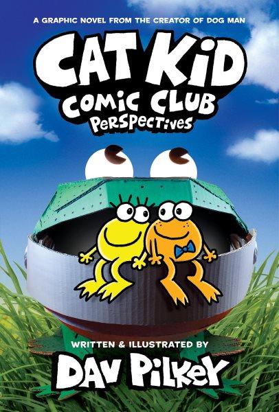 Cat Kid Comic Club. Perspectives : From the Creator of Dog Man. From the Creator of Do... [electronic resource] / Dav Pilkey.