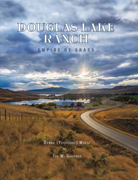 Douglas Lake Ranch : empire of grass / Donna (Yoshitake) Wuest with Joe W. Gardner.