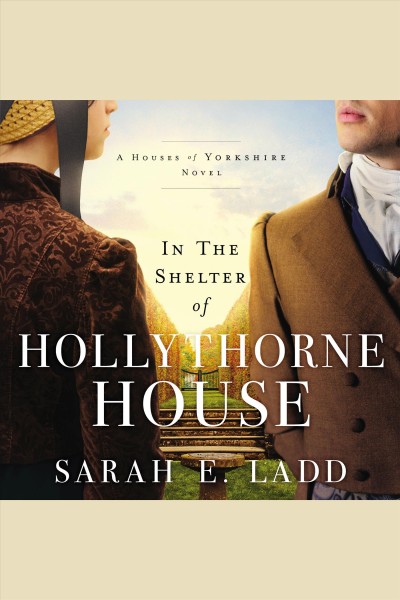In the Shelter of Hollythorne House : Houses of Yorkshire [electronic resource] / Sarah E. Ladd.