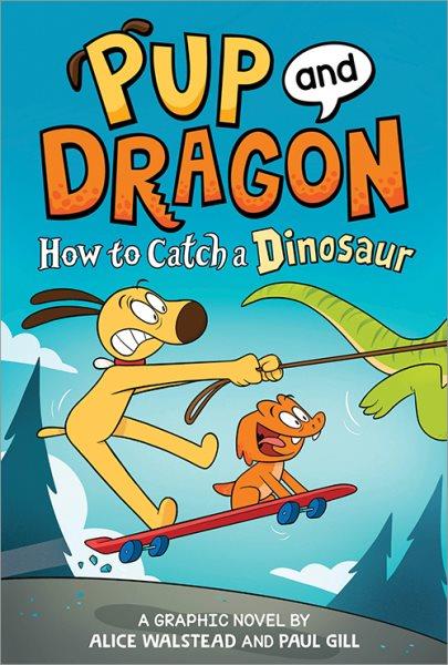 Pup and Dragon. How to catch a dinosaur : a graphic novel / by Alice Walstead ; illustrations by Paul Gill.