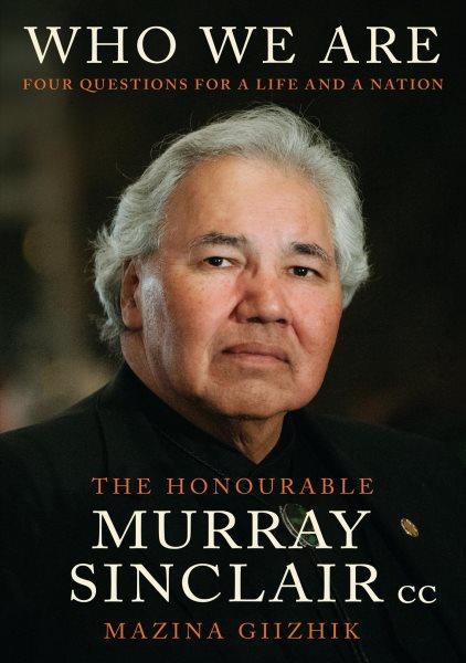 Who we are : four questions for a life and a nation / The honourable Murray Sinclair CC, Mazina Giizhik ; as told to Sara Sinclair and Niigaanwedom Sinclair.