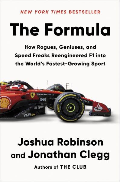 The formula : how rogues, geniuses, and speed freaks reengineered F1 into the world's fastest-growing sport / Joshua Robinson and Jonathan Clegg.