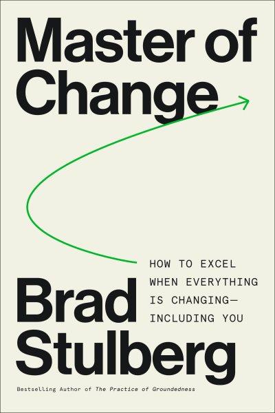 Master of Change : The Case for Rugged Flexibility to Attain Success and Fulfillment Amidst Life's Chaos [electronic resource] / Brad Stulberg.