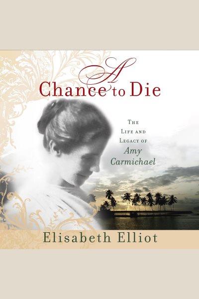 A Chance to Die : The Life and Legacy of Amy Carmichael [electronic resource] / Elisabeth Elliot.
