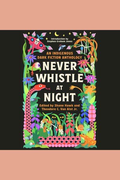 Never whistle at night : an Indigenous dark fiction anthology / edited by Shane Hawk & Theodore C. Van Alst Jr.