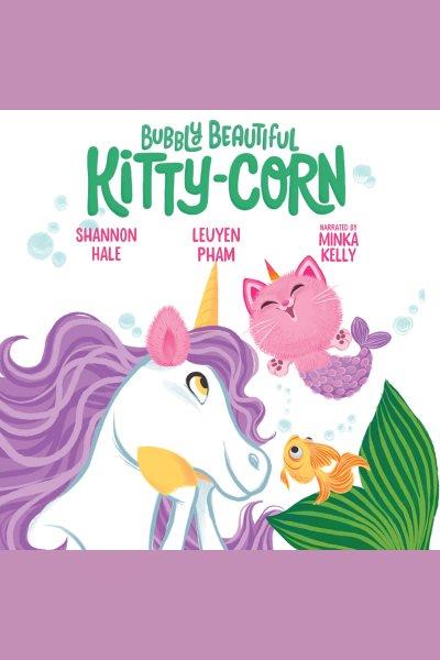 Bubbly Beautiful Kitty-Corn [electronic resource] / Shannon Hale and Leuyen Pham.