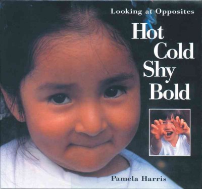 Hot, cold, shy, bold : looking at opposites / written and photographed by Pamela Harris.