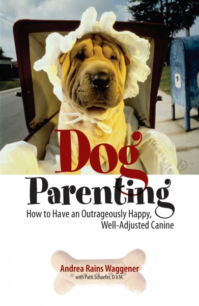 Dog Parenting How to have an Outrageously Happy, Well-Adjusted Canine.
