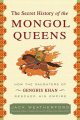 The secret history of the Mongol queens : how the daughters of Genghis Khan rescued his empire  Cover Image