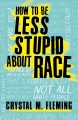 How to be less stupid about race : on racism, white supremacy and the racial divide  Cover Image